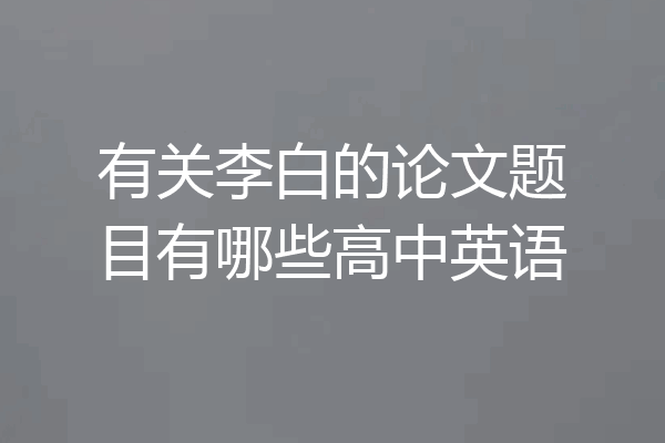 有关李白的论文题目有哪些高中英语
