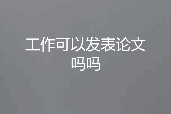 工作可以发表论文吗吗