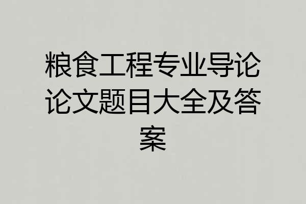 粮食工程专业导论论文题目大全及答案