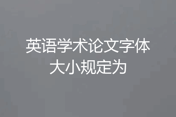 英语学术论文字体大小规定为