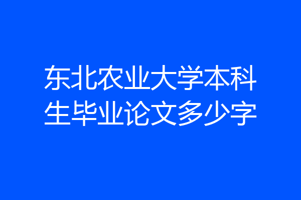 东北农业大学本科生毕业论文多少字