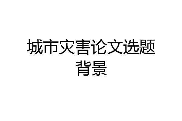 城市灾害论文选题背景