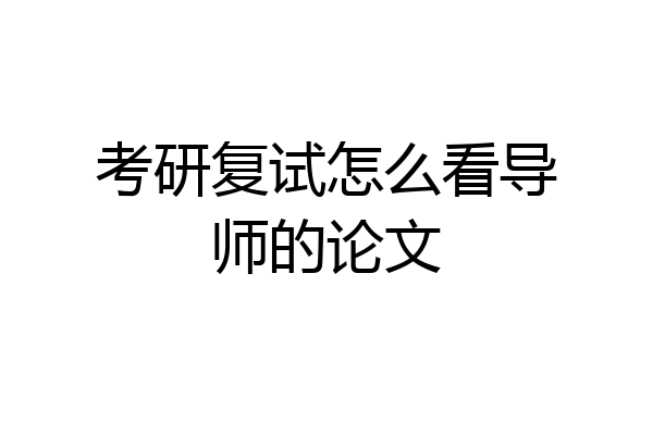 考研复试怎么看导师的论文