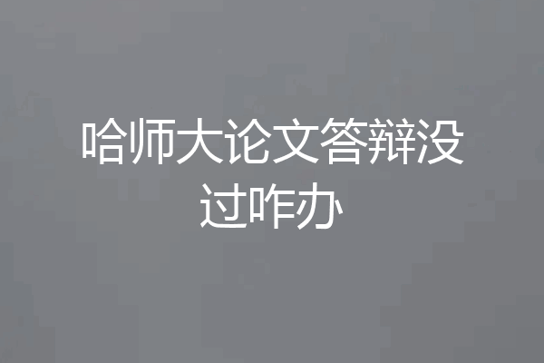 哈师大论文答辩没过咋办