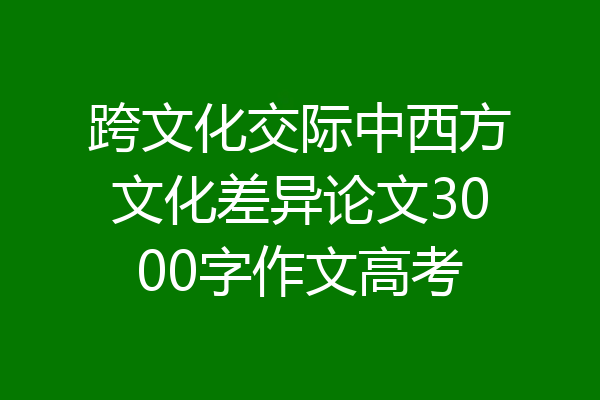 跨文化交际中西方文化差异论文3000字作文高考