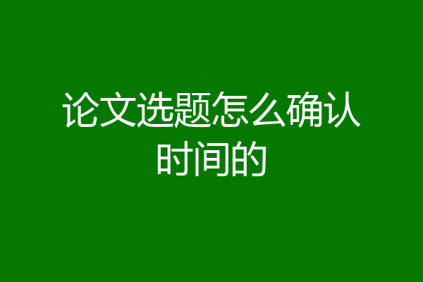 论文选题怎么确认时间的