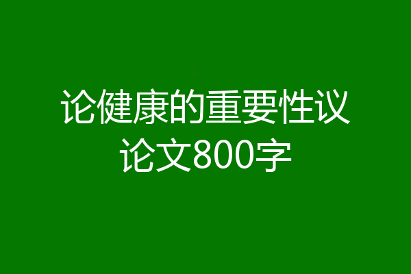 论健康的重要性议论文800字