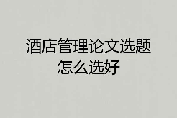 酒店管理论文选题怎么选好