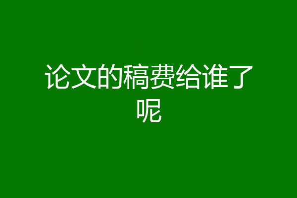 论文的稿费给谁了呢