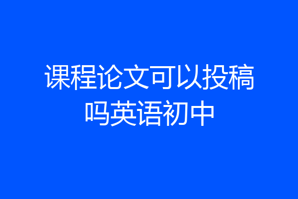 课程论文可以投稿吗英语初中
