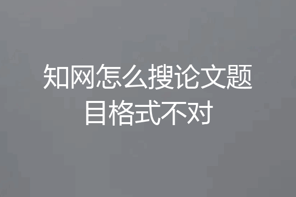知网怎么搜论文题目格式不对
