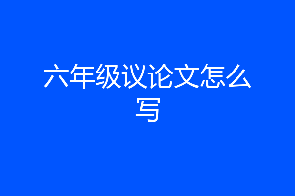 六年级议论文怎么写