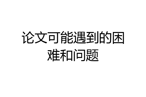 论文可能遇到的困难和问题