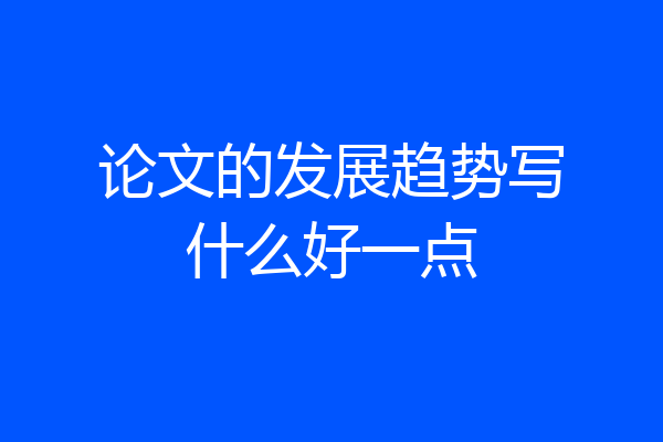 论文的发展趋势写什么好一点