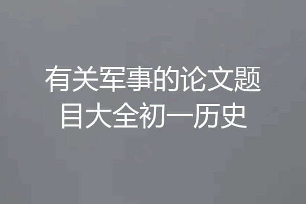 有关军事的论文题目大全初一历史