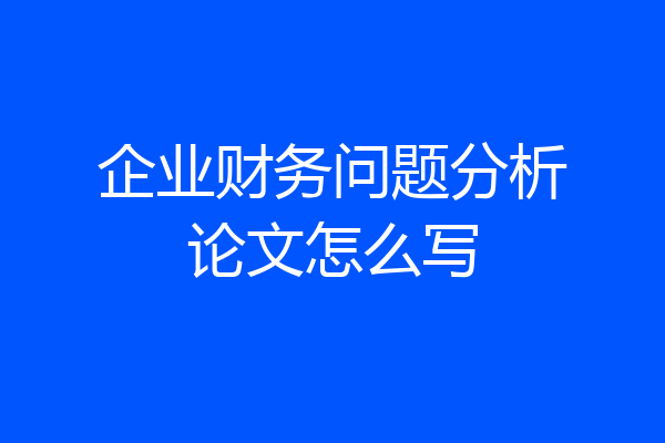 企业财务问题分析论文怎么写
