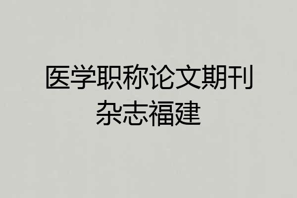 医学职称论文期刊杂志福建