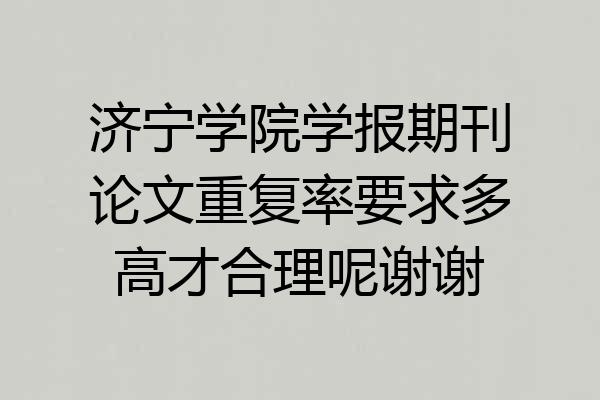 济宁学院学报期刊论文重复率要求多高才合理呢谢谢