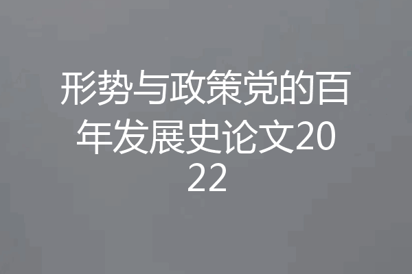 形势与政策党的百年发展史论文2022