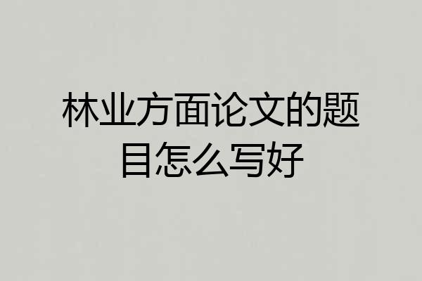 林业方面论文的题目怎么写好