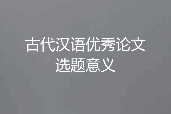 古代汉语优秀论文选题意义