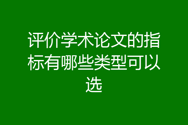 评价学术论文的指标有哪些类型可以选