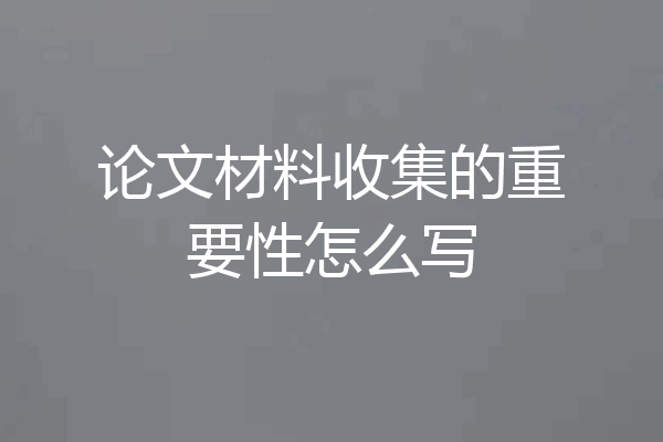 论文材料收集的重要性怎么写