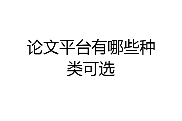 论文平台有哪些种类可选