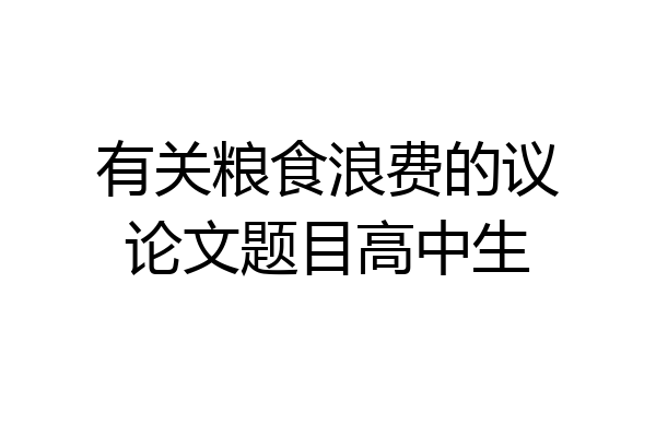 有关粮食浪费的议论文题目高中生