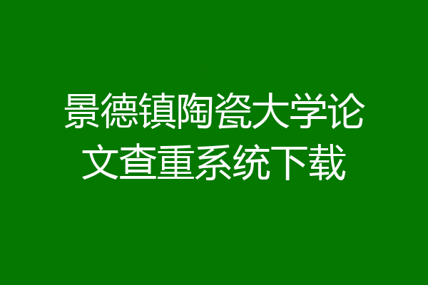 景德镇陶瓷大学论文查重系统下载