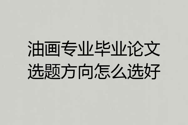 油画专业毕业论文选题方向怎么选好