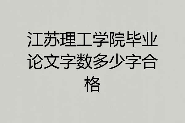 江苏理工学院毕业论文字数多少字合格