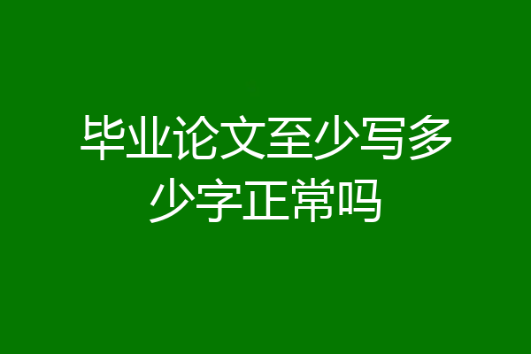 毕业论文至少写多少字正常吗
