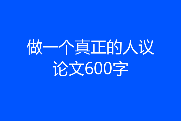 做一个真正的人议论文600字