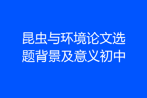 昆虫与环境论文选题背景及意义初中