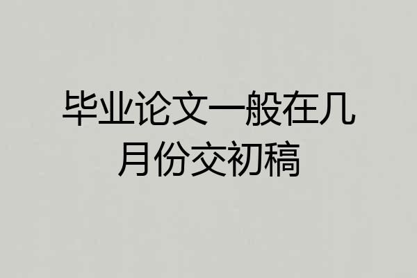 毕业论文一般在几月份交初稿