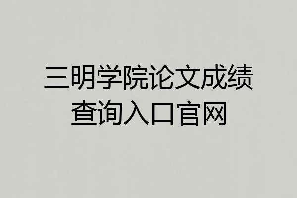 三明学院论文成绩查询入口官网