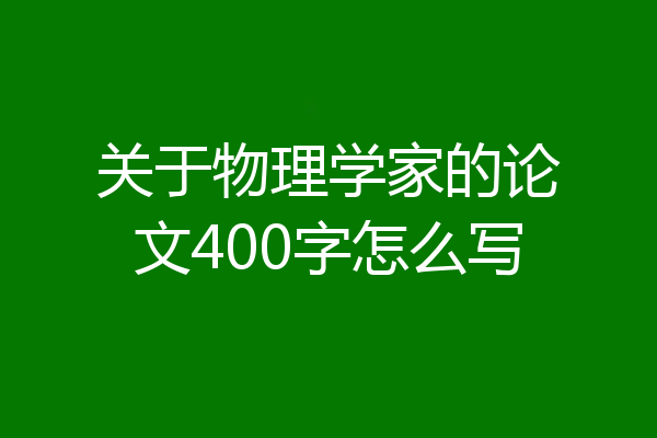 关于物理学家的论文400字怎么写