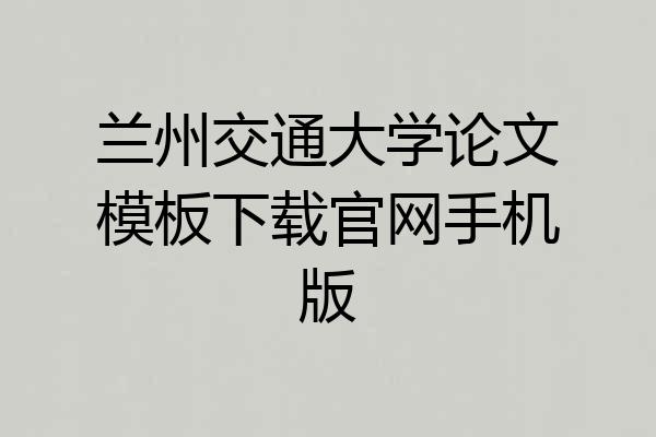 兰州交通大学论文模板下载官网手机版