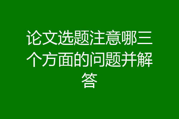 论文选题注意哪三个方面的问题并解答