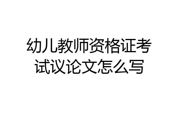 幼儿教师资格证考试议论文怎么写