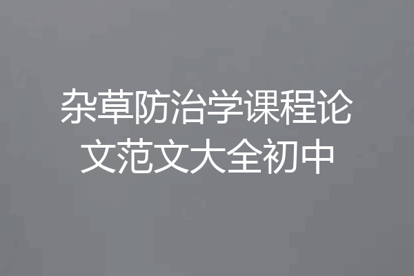 杂草防治学课程论文范文大全初中