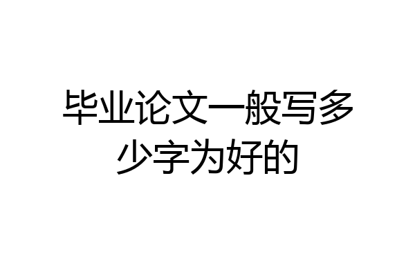 毕业论文一般写多少字为好的