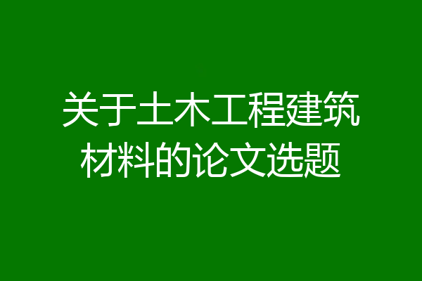 关于土木工程建筑材料的论文选题