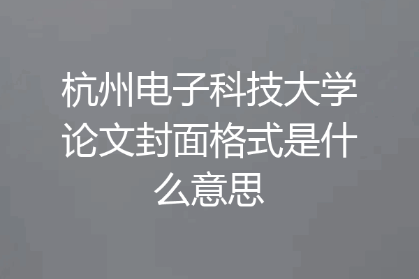 杭州电子科技大学论文封面格式是什么意思