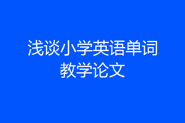 浅谈小学英语单词教学论文