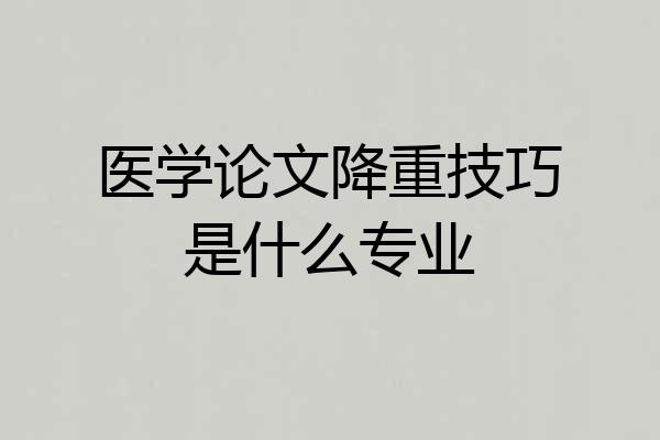 医学论文降重技巧是什么专业