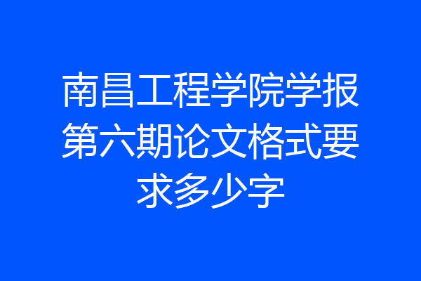 南昌工程学院学报第六期论文格式要求多少字