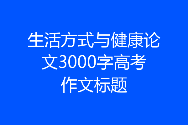 生活方式与健康论文3000字高考作文标题