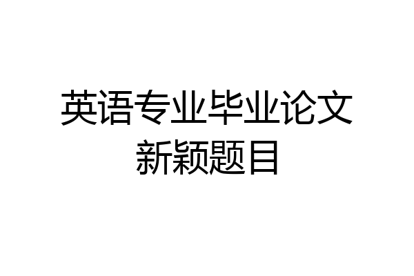 英语专业毕业论文新颖题目